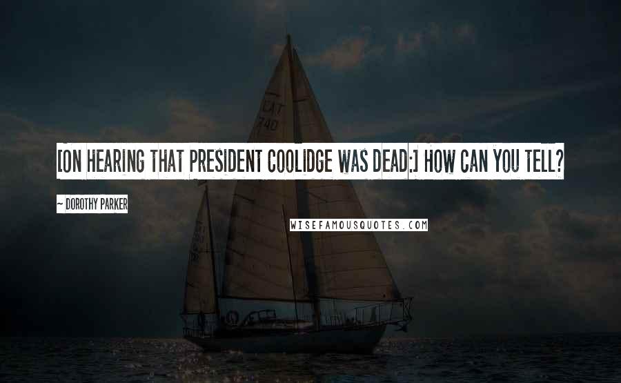 Dorothy Parker Quotes: [On hearing that President Coolidge was dead:] How can you tell?