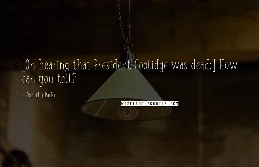 Dorothy Parker Quotes: [On hearing that President Coolidge was dead:] How can you tell?