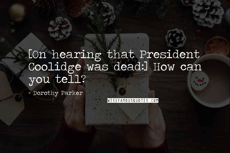 Dorothy Parker Quotes: [On hearing that President Coolidge was dead:] How can you tell?