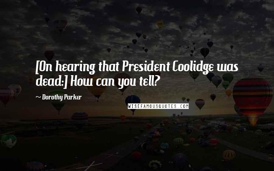 Dorothy Parker Quotes: [On hearing that President Coolidge was dead:] How can you tell?