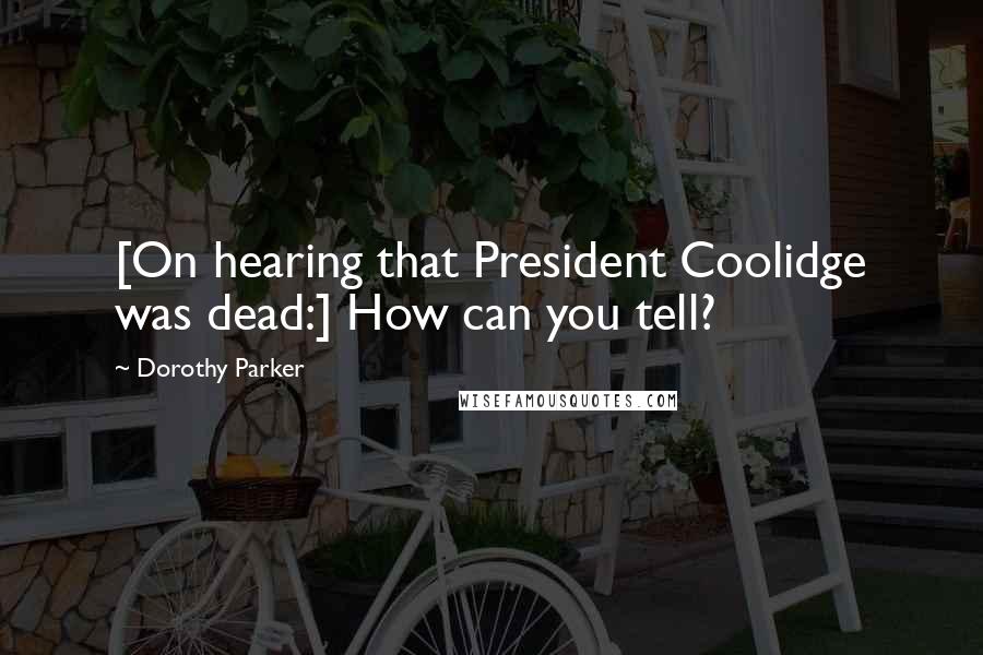 Dorothy Parker Quotes: [On hearing that President Coolidge was dead:] How can you tell?