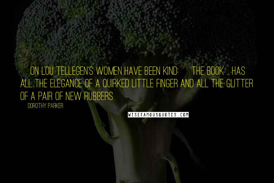 Dorothy Parker Quotes: [On Lou Tellegen's Women Have Been Kind:] The book ... has all the elegance of a quirked little finger and all the glitter of a pair of new rubbers.