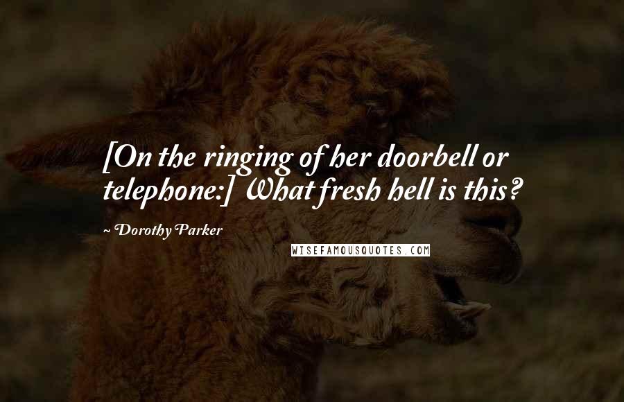 Dorothy Parker Quotes: [On the ringing of her doorbell or telephone:] What fresh hell is this?