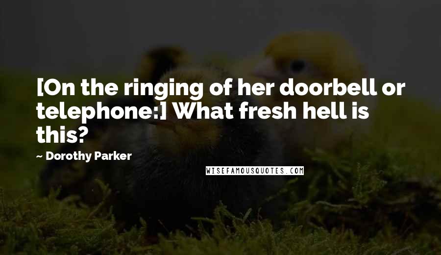 Dorothy Parker Quotes: [On the ringing of her doorbell or telephone:] What fresh hell is this?