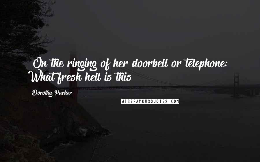 Dorothy Parker Quotes: [On the ringing of her doorbell or telephone:] What fresh hell is this?