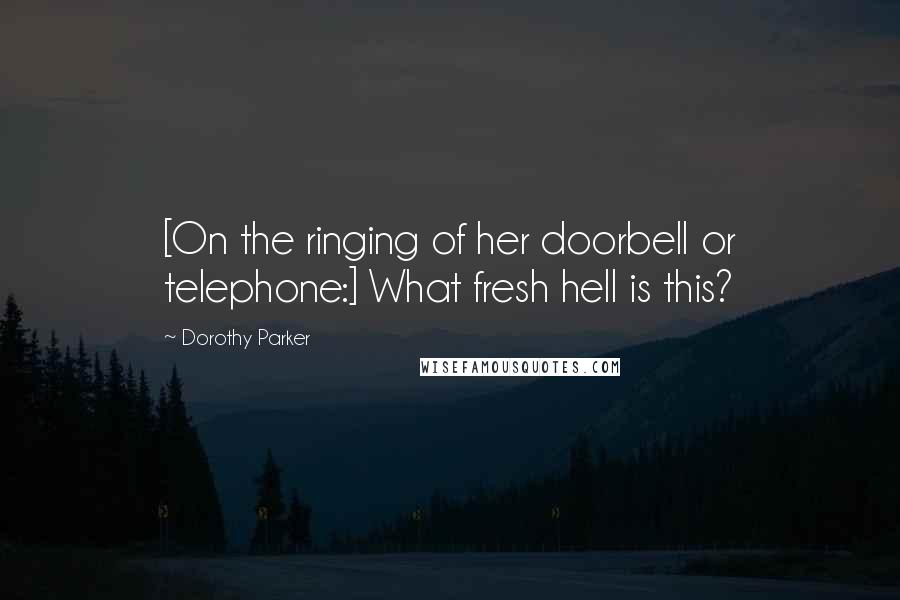Dorothy Parker Quotes: [On the ringing of her doorbell or telephone:] What fresh hell is this?