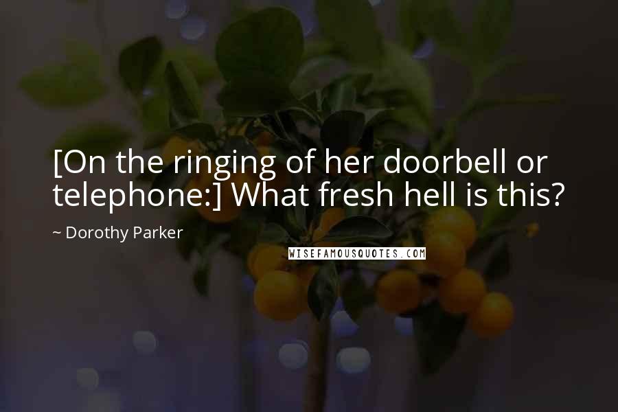 Dorothy Parker Quotes: [On the ringing of her doorbell or telephone:] What fresh hell is this?