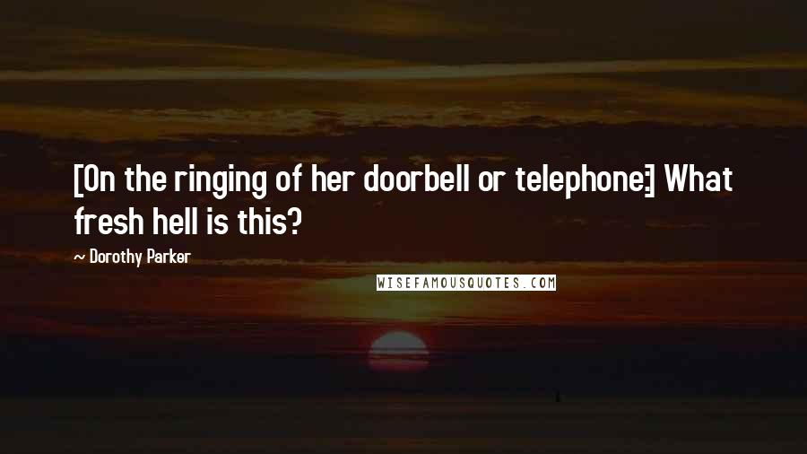 Dorothy Parker Quotes: [On the ringing of her doorbell or telephone:] What fresh hell is this?