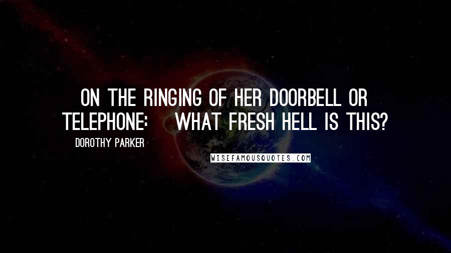 Dorothy Parker Quotes: [On the ringing of her doorbell or telephone:] What fresh hell is this?