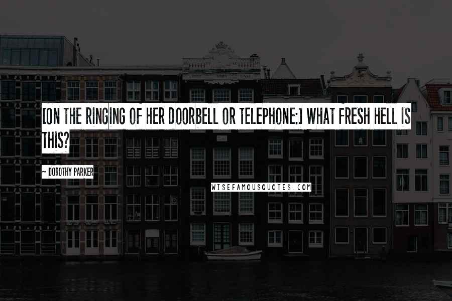 Dorothy Parker Quotes: [On the ringing of her doorbell or telephone:] What fresh hell is this?