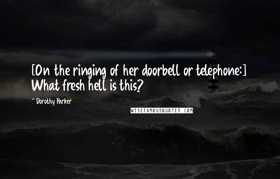 Dorothy Parker Quotes: [On the ringing of her doorbell or telephone:] What fresh hell is this?
