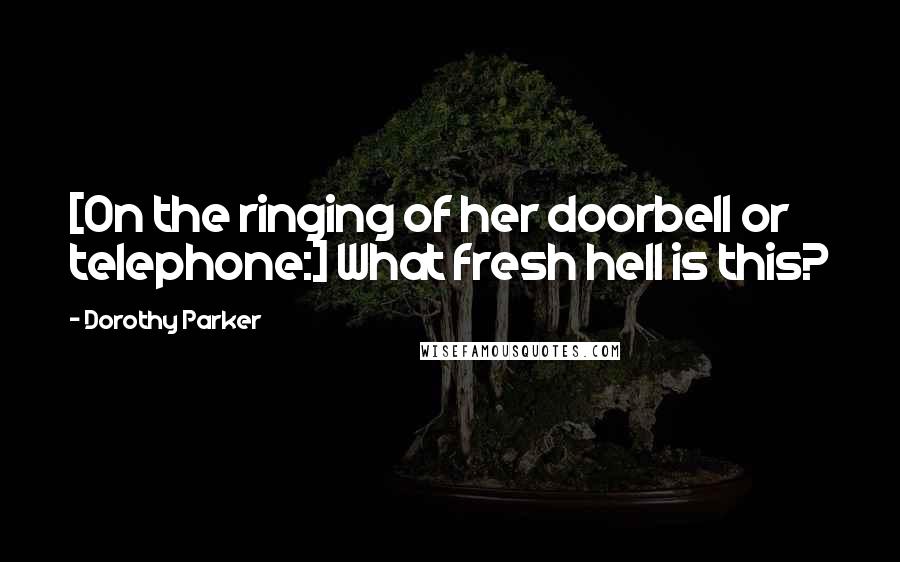 Dorothy Parker Quotes: [On the ringing of her doorbell or telephone:] What fresh hell is this?