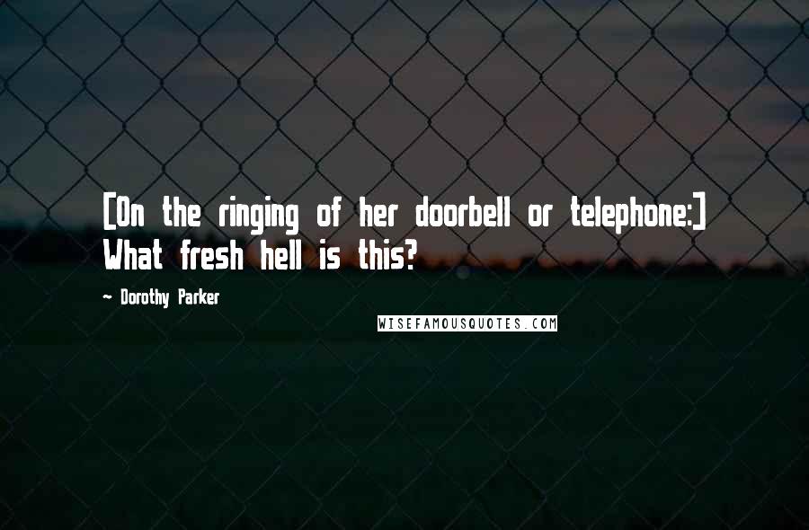 Dorothy Parker Quotes: [On the ringing of her doorbell or telephone:] What fresh hell is this?