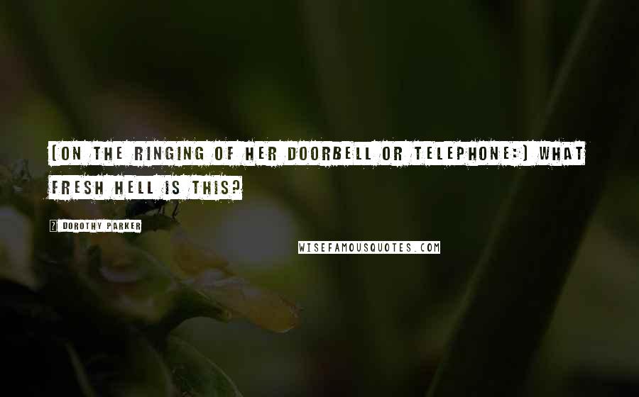 Dorothy Parker Quotes: [On the ringing of her doorbell or telephone:] What fresh hell is this?