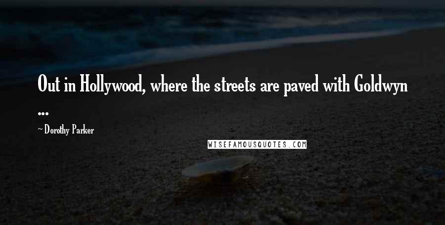 Dorothy Parker Quotes: Out in Hollywood, where the streets are paved with Goldwyn ...