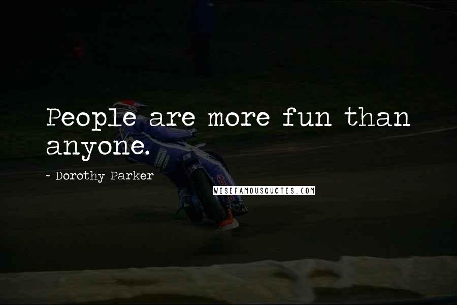 Dorothy Parker Quotes: People are more fun than anyone.