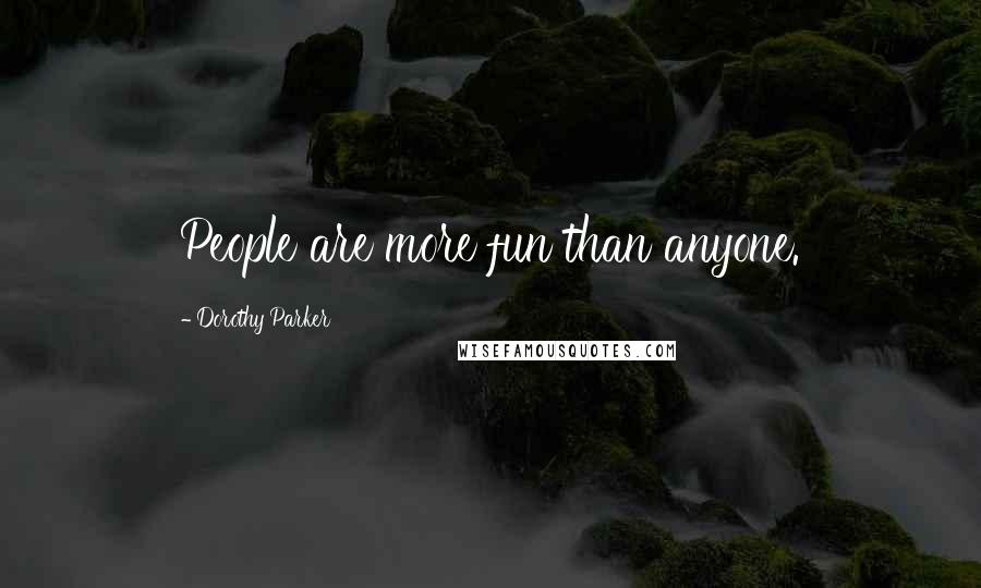 Dorothy Parker Quotes: People are more fun than anyone.