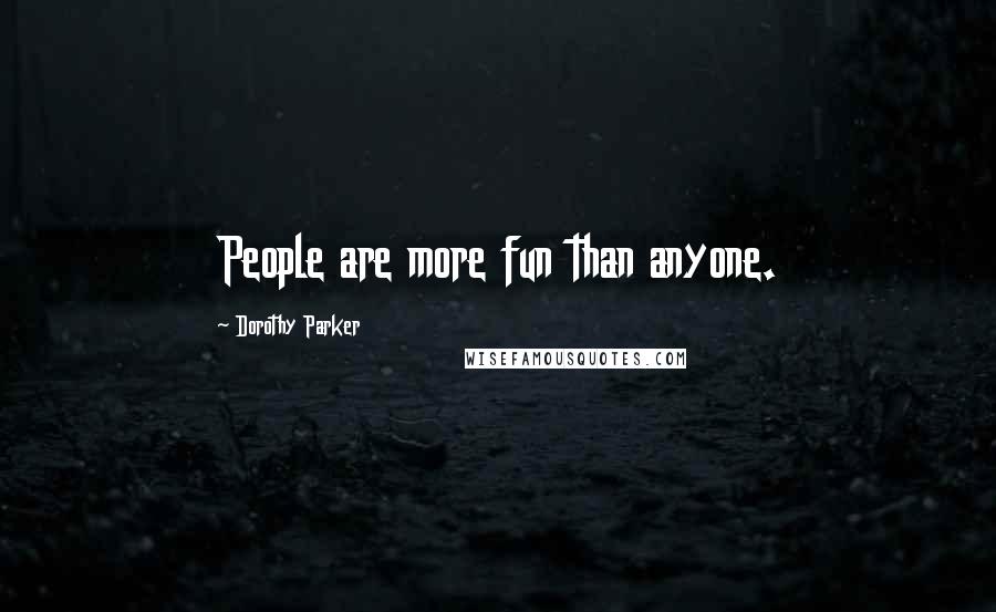 Dorothy Parker Quotes: People are more fun than anyone.