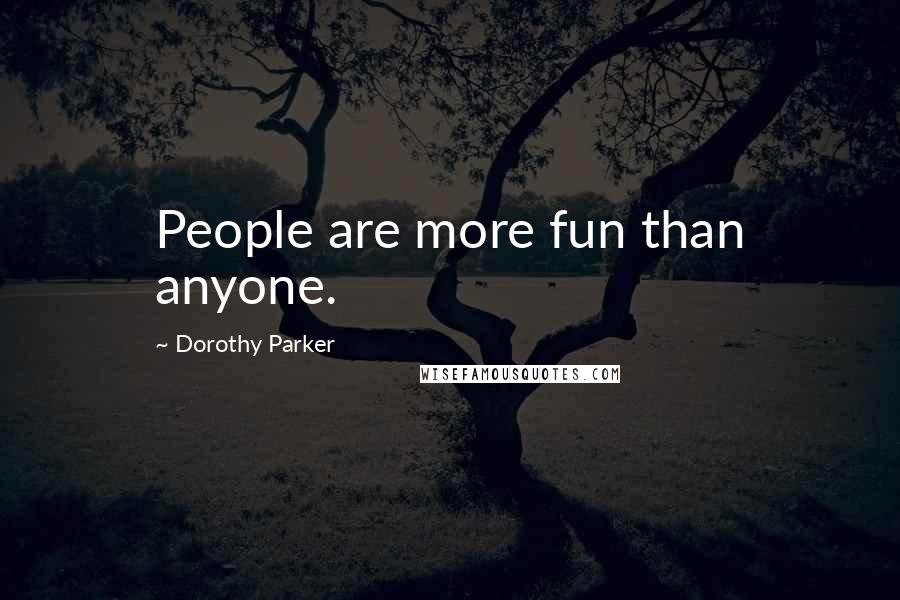 Dorothy Parker Quotes: People are more fun than anyone.