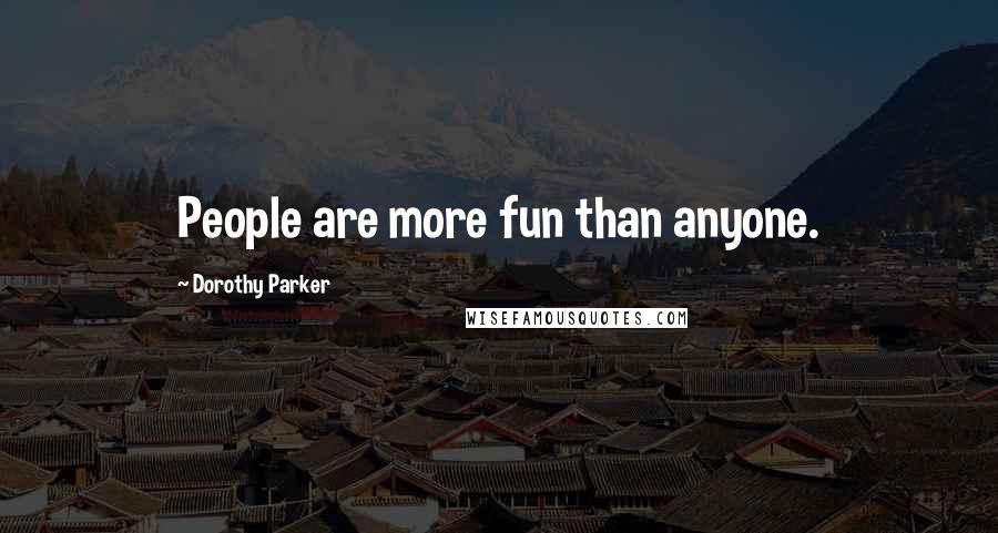 Dorothy Parker Quotes: People are more fun than anyone.