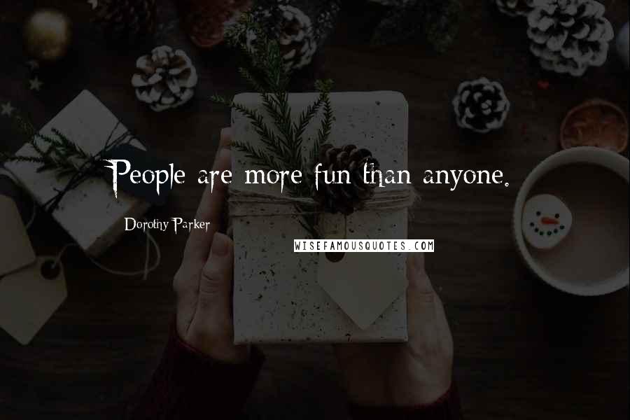 Dorothy Parker Quotes: People are more fun than anyone.