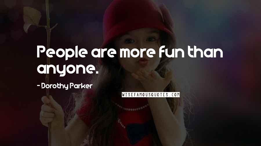 Dorothy Parker Quotes: People are more fun than anyone.