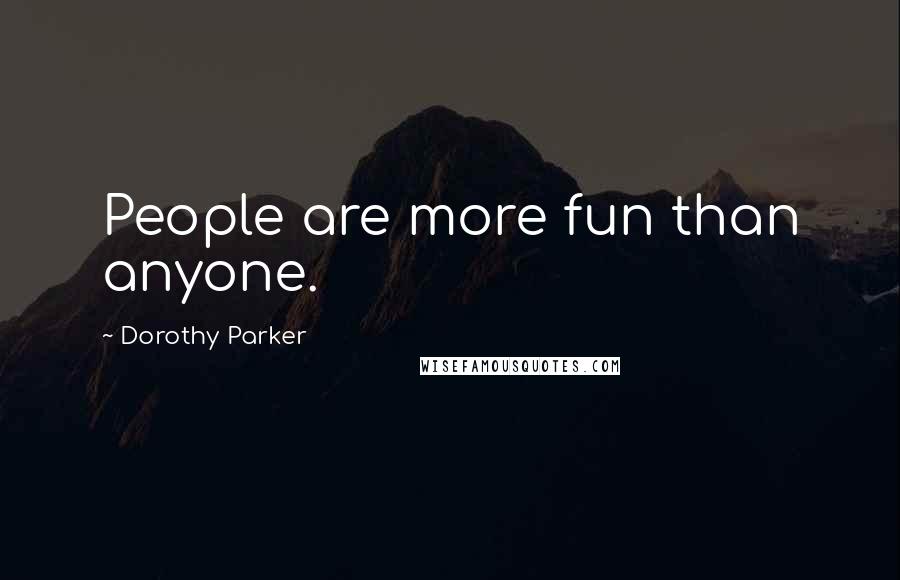 Dorothy Parker Quotes: People are more fun than anyone.