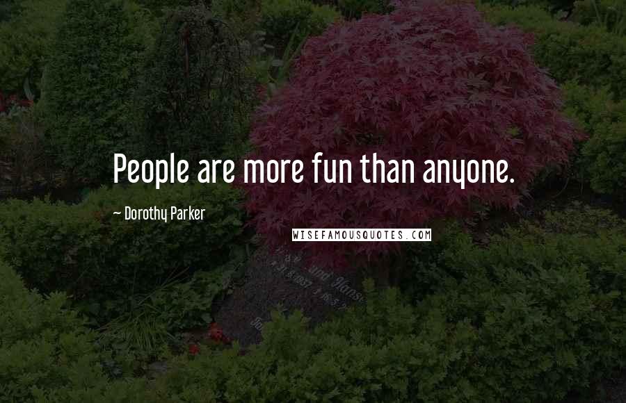 Dorothy Parker Quotes: People are more fun than anyone.