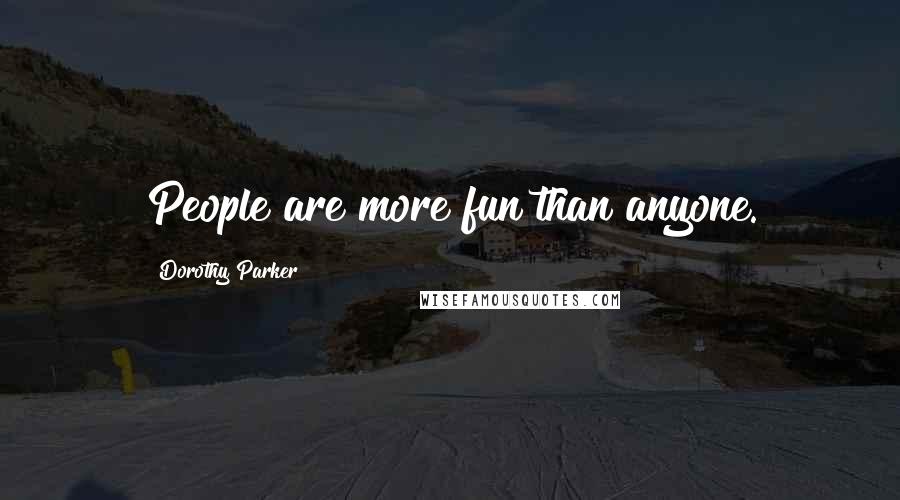Dorothy Parker Quotes: People are more fun than anyone.