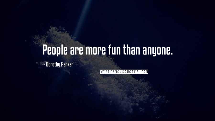 Dorothy Parker Quotes: People are more fun than anyone.