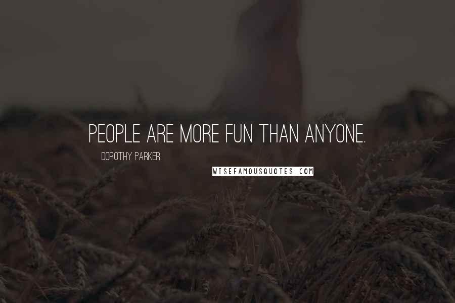 Dorothy Parker Quotes: People are more fun than anyone.