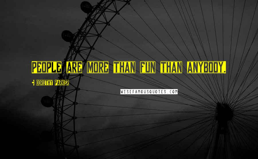 Dorothy Parker Quotes: People are more than fun than anybody.