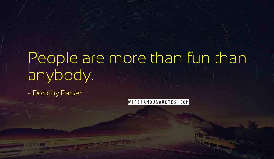 Dorothy Parker Quotes: People are more than fun than anybody.
