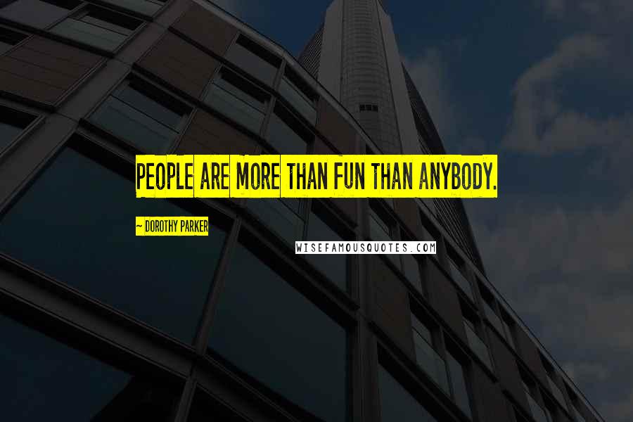 Dorothy Parker Quotes: People are more than fun than anybody.
