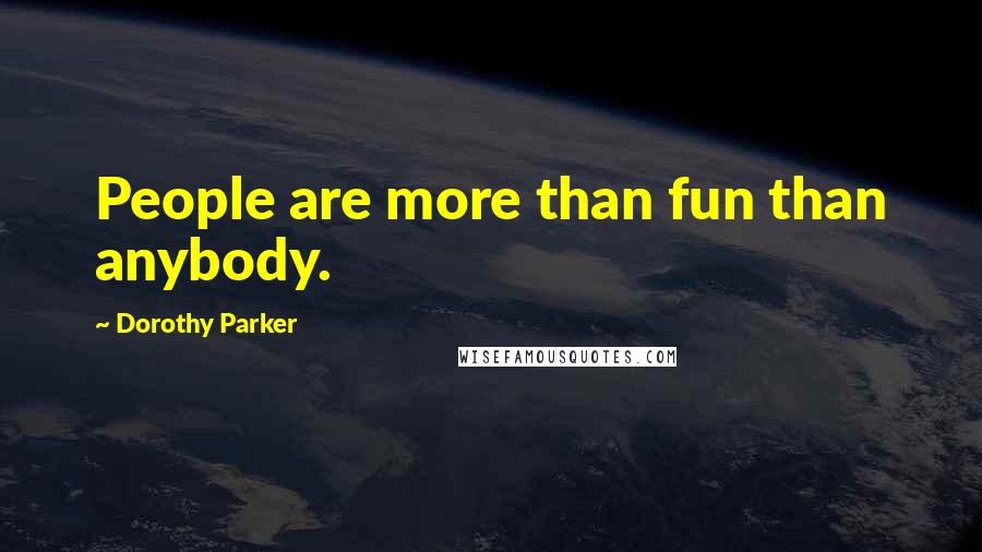 Dorothy Parker Quotes: People are more than fun than anybody.
