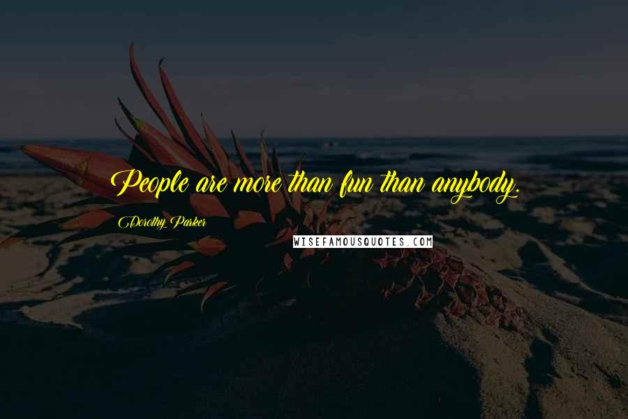 Dorothy Parker Quotes: People are more than fun than anybody.