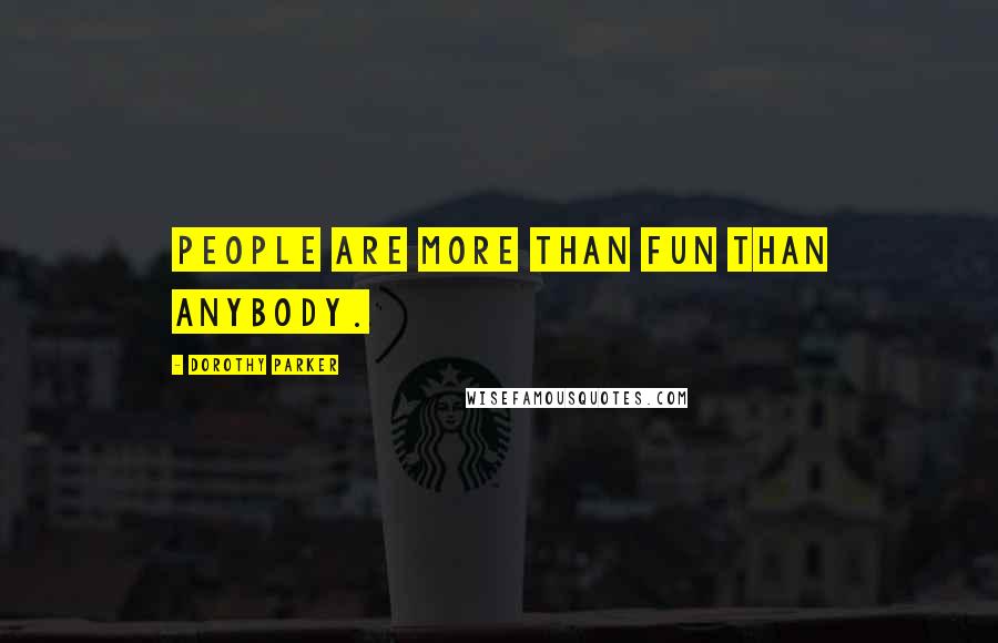 Dorothy Parker Quotes: People are more than fun than anybody.