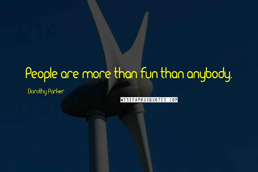 Dorothy Parker Quotes: People are more than fun than anybody.