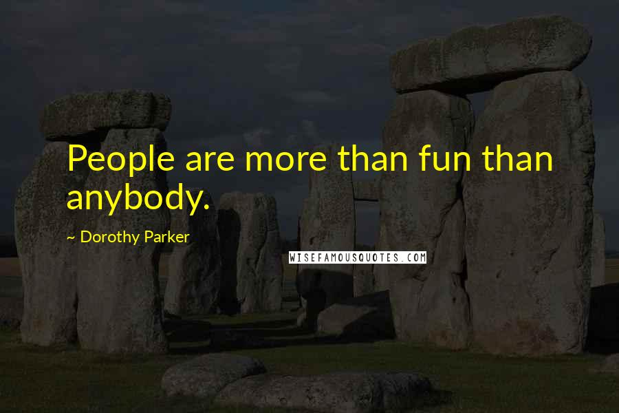 Dorothy Parker Quotes: People are more than fun than anybody.