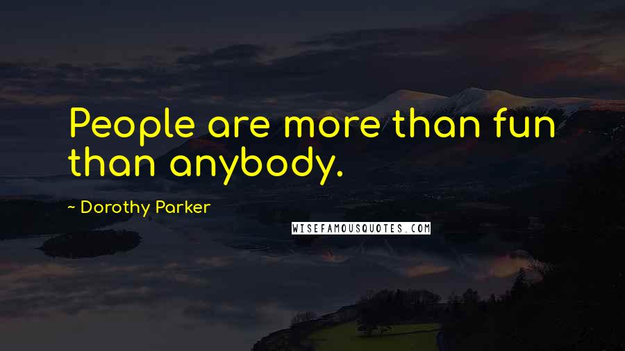 Dorothy Parker Quotes: People are more than fun than anybody.