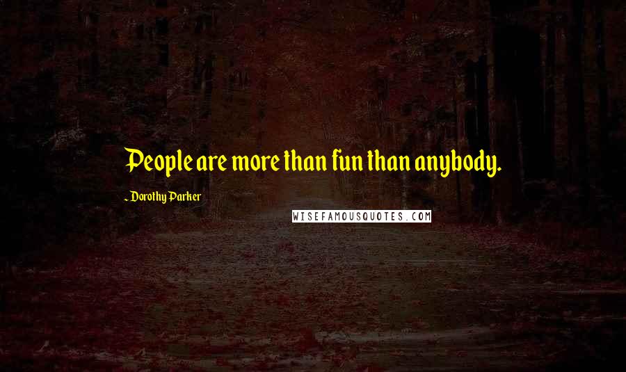 Dorothy Parker Quotes: People are more than fun than anybody.