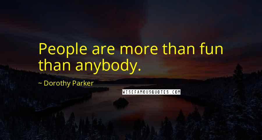 Dorothy Parker Quotes: People are more than fun than anybody.