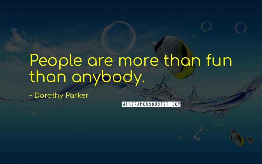 Dorothy Parker Quotes: People are more than fun than anybody.