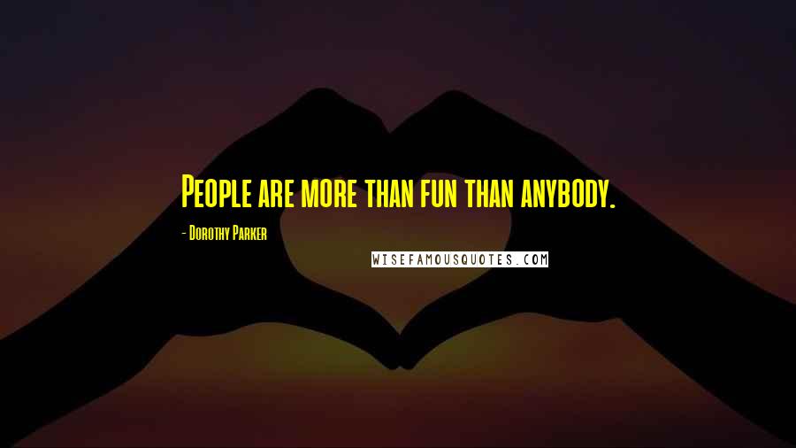 Dorothy Parker Quotes: People are more than fun than anybody.
