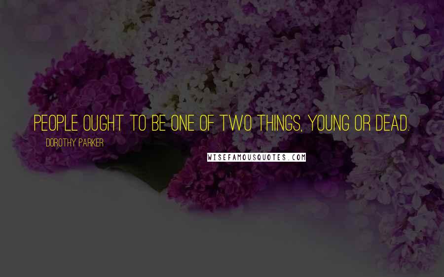 Dorothy Parker Quotes: People ought to be one of two things, young or dead.