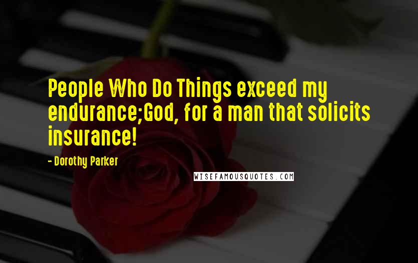 Dorothy Parker Quotes: People Who Do Things exceed my endurance;God, for a man that solicits insurance!