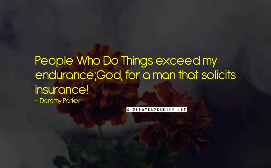 Dorothy Parker Quotes: People Who Do Things exceed my endurance;God, for a man that solicits insurance!