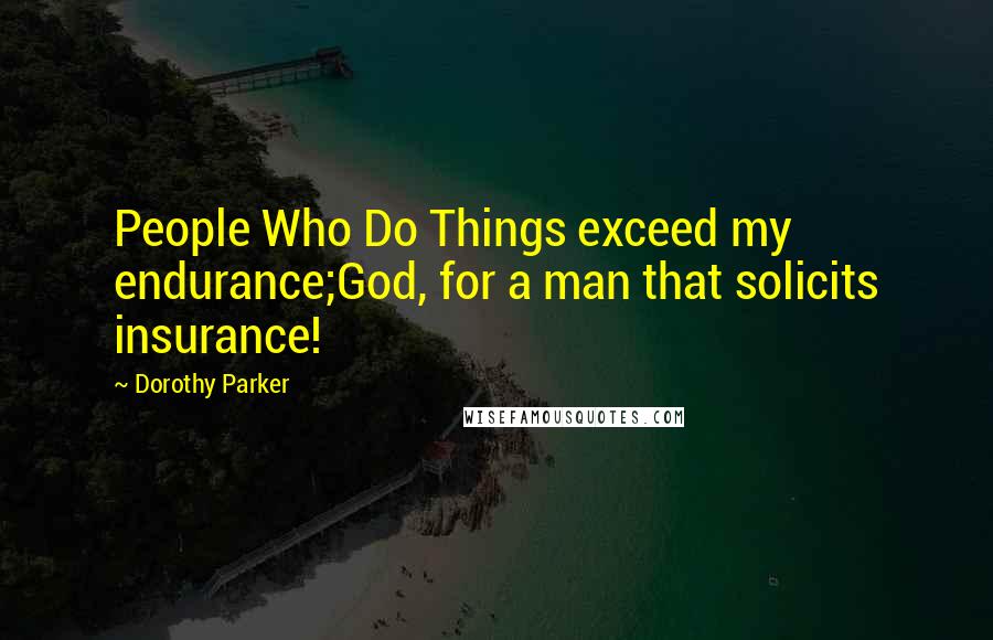 Dorothy Parker Quotes: People Who Do Things exceed my endurance;God, for a man that solicits insurance!