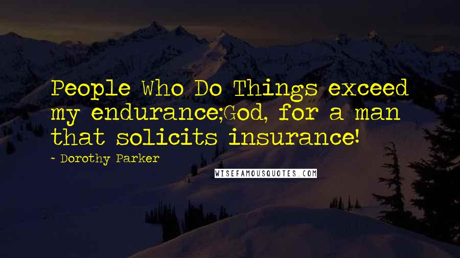 Dorothy Parker Quotes: People Who Do Things exceed my endurance;God, for a man that solicits insurance!