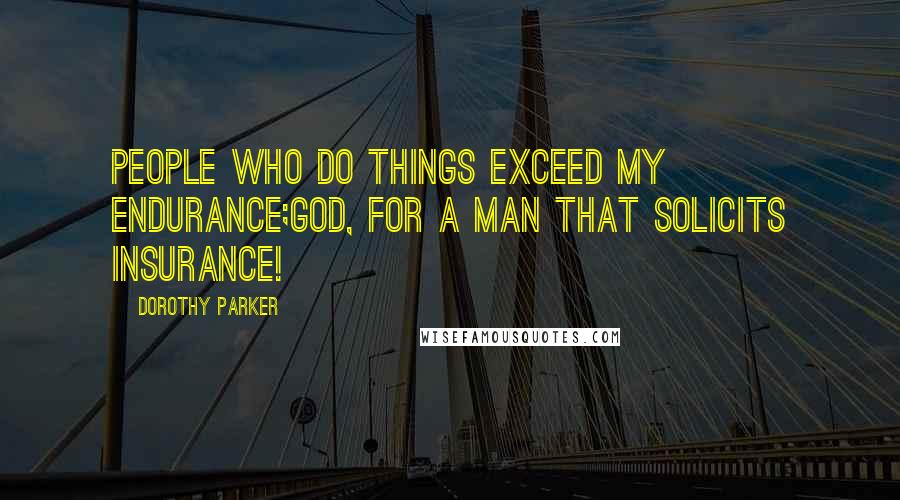 Dorothy Parker Quotes: People Who Do Things exceed my endurance;God, for a man that solicits insurance!